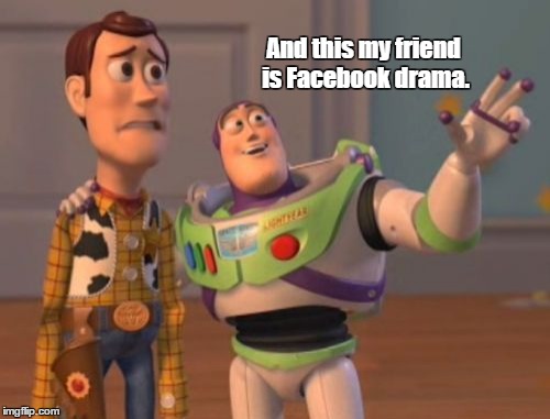 X, X Everywhere Meme | And this my friend is Facebook drama. | image tagged in memes,x x everywhere | made w/ Imgflip meme maker