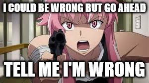 I COULD BE WRONG BUT GO AHEAD TELL ME I'M WRONG | made w/ Imgflip meme maker