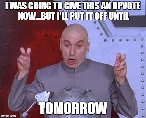 Dr Evil Laser Meme | I WAS GOING TO GIVE THIS AN UPVOTE NOW...BUT I'LL PUT IT OFF UNTIL TOMORROW | image tagged in memes,dr evil laser | made w/ Imgflip meme maker