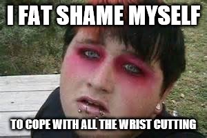 I FAT SHAME MYSELF TO COPE WITH ALL THE WRIST CUTTING | made w/ Imgflip meme maker