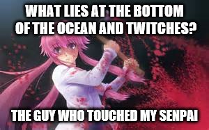 WHAT LIES AT THE BOTTOM OF THE OCEAN AND TWITCHES? THE GUY WHO TOUCHED MY SENPAI | made w/ Imgflip meme maker