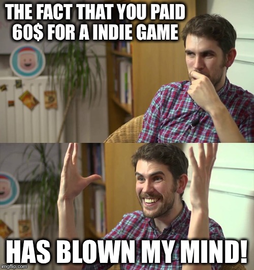 Seems obvious  | THE FACT THAT YOU PAID 60$ FOR A INDIE GAME; HAS BLOWN MY MIND! | image tagged in no man's sky | made w/ Imgflip meme maker