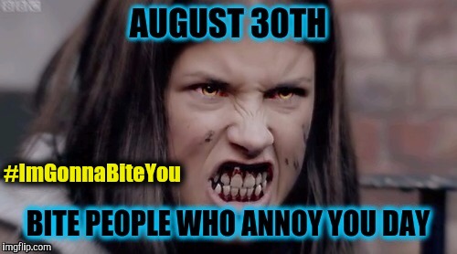August 30th: Bite People Who Annoy You Day | #ImGonnaBiteYou | image tagged in 8/30 bite people who annoy you day wolfblood maddy,bite,annoying,holidays,teeth | made w/ Imgflip meme maker