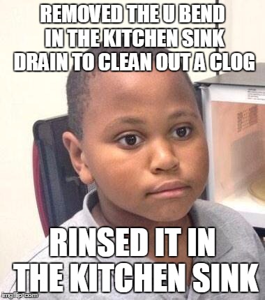 Minor Mistake Marvin Meme | REMOVED THE U BEND IN THE KITCHEN SINK DRAIN TO CLEAN OUT A CLOG; RINSED IT IN THE KITCHEN SINK | image tagged in memes,minor mistake marvin,AdviceAnimals | made w/ Imgflip meme maker