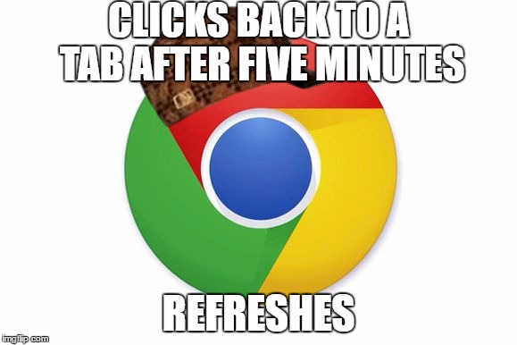 Scumbag Google Chrome | CLICKS BACK TO A TAB AFTER FIVE MINUTES; REFRESHES | image tagged in chrome,scumbag,google | made w/ Imgflip meme maker