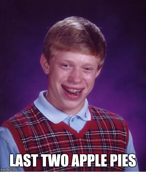 Bad Luck Brian Meme | LAST TWO APPLE PIES | image tagged in memes,bad luck brian | made w/ Imgflip meme maker