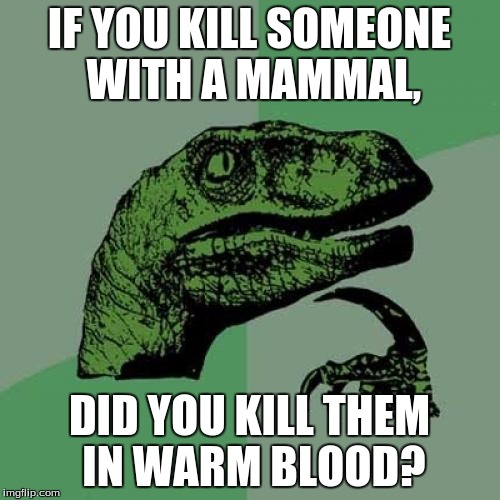 Philosoraptor | IF YOU KILL SOMEONE WITH A MAMMAL, DID YOU KILL THEM IN WARM BLOOD? | image tagged in memes,philosoraptor | made w/ Imgflip meme maker