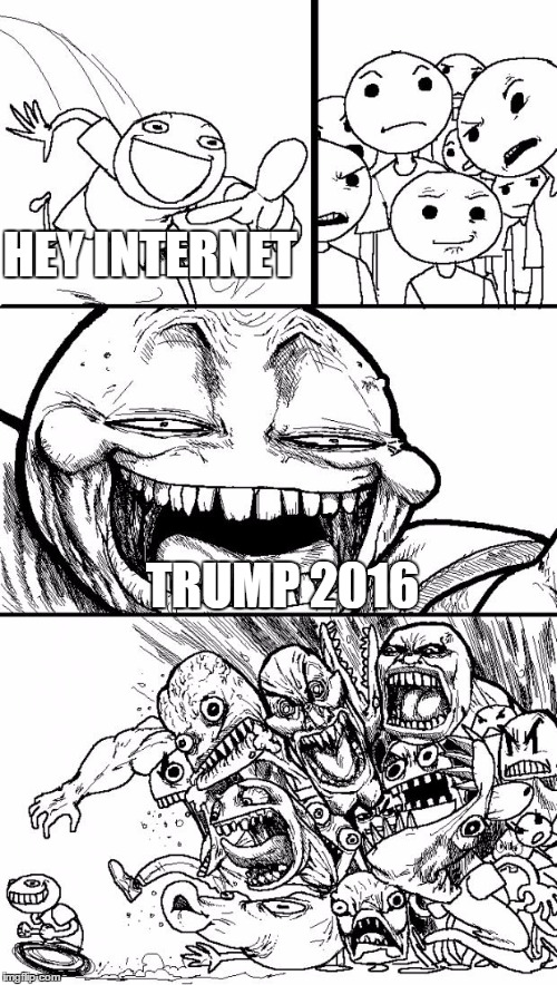 Hey Internet Meme | HEY INTERNET; TRUMP 2016 | image tagged in memes,hey internet | made w/ Imgflip meme maker