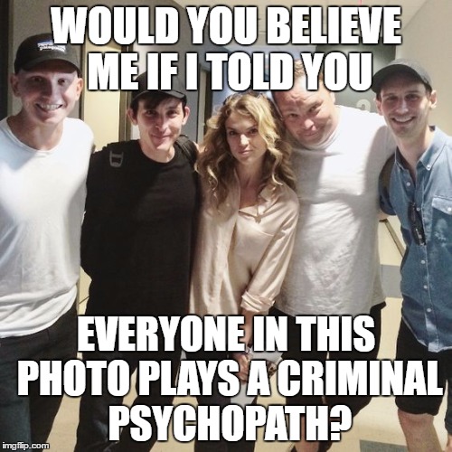 WOULD YOU BELIEVE ME IF I TOLD YOU; EVERYONE IN THIS PHOTO PLAYS A CRIMINAL PSYCHOPATH? | made w/ Imgflip meme maker