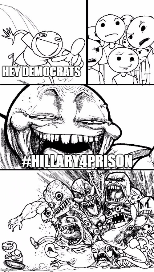 Hey Internet | HEY DEMOCRATS; #HILLARY4PRISON | image tagged in memes,hey internet | made w/ Imgflip meme maker