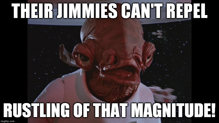 Admiral Ackbar Its a trap | THEIR JIMMIES CAN'T REPEL RUSTLING OF THAT MAGNITUDE! | image tagged in admiral ackbar its a trap | made w/ Imgflip meme maker