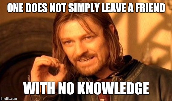 ONE DOES NOT SIMPLY LEAVE A FRIEND WITH NO KNOWLEDGE | image tagged in memes,one does not simply | made w/ Imgflip meme maker