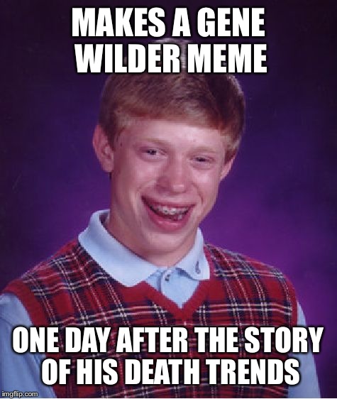 Bad Luck Brian Meme | MAKES A GENE WILDER MEME ONE DAY AFTER THE STORY OF HIS DEATH TRENDS | image tagged in memes,bad luck brian | made w/ Imgflip meme maker