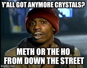 Y'all Got Any More Of That Meme | Y'ALL GOT ANYMORE CRYSTALS? METH OR THE HO FROM DOWN THE STREET | image tagged in memes,yall got any more of | made w/ Imgflip meme maker