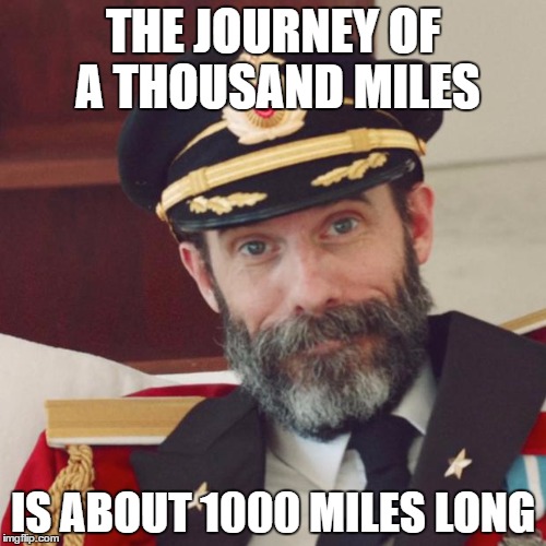 Captain Obvious | THE JOURNEY OF A THOUSAND MILES; IS ABOUT 1000 MILES LONG | image tagged in captain obvious | made w/ Imgflip meme maker