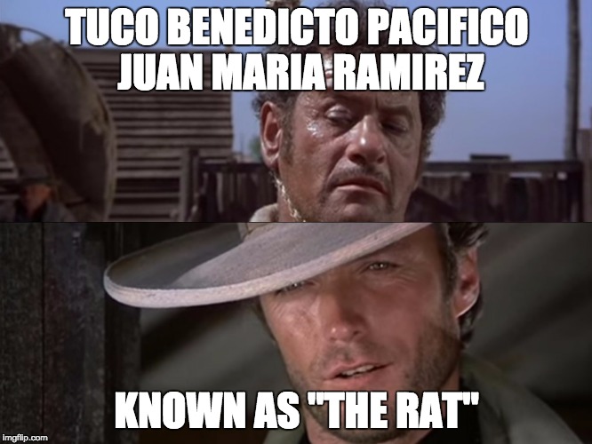Tuco's full name in The Good, The Bad, and The Ugly. | TUCO BENEDICTO PACIFICO JUAN MARIA RAMIREZ; KNOWN AS "THE RAT" | image tagged in clint eastwood,western,spaghetti,eastwood,clinteastwood | made w/ Imgflip meme maker