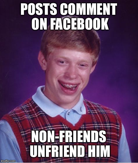 Bad Luck Brian Meme | POSTS COMMENT ON FACEBOOK NON-FRIENDS UNFRIEND HIM | image tagged in memes,bad luck brian | made w/ Imgflip meme maker