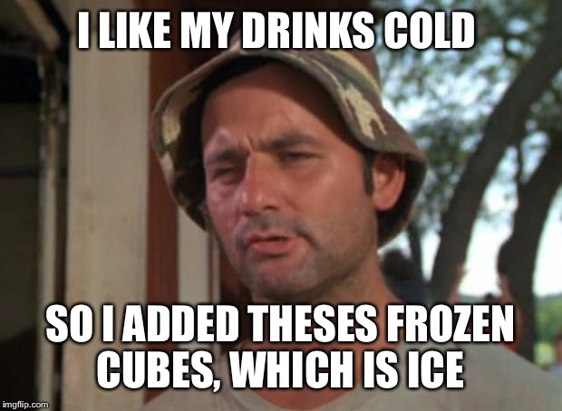 So I Got That Goin For Me Which Is Nice | I LIKE MY DRINKS COLD; SO I ADDED THESES FROZEN CUBES, WHICH IS ICE | image tagged in memes,so i got that goin for me which is nice | made w/ Imgflip meme maker