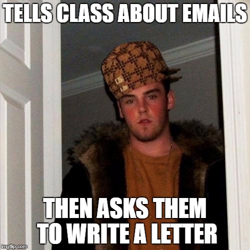 Scumbag Steve Meme |  TELLS CLASS ABOUT EMAILS; THEN ASKS THEM TO WRITE A LETTER | image tagged in memes,scumbag steve,scumbag | made w/ Imgflip meme maker