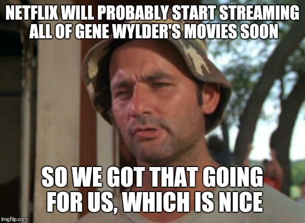 So I Got That Goin For Me Which Is Nice Meme | NETFLIX WILL PROBABLY START STREAMING ALL OF GENE WYLDER'S MOVIES SOON; SO WE GOT THAT GOING FOR US, WHICH IS NICE | image tagged in memes,so i got that goin for me which is nice | made w/ Imgflip meme maker