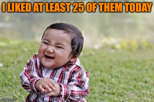 Evil Toddler Meme | I LIKED AT LEAST 25 OF THEM TODAY | image tagged in memes,evil toddler | made w/ Imgflip meme maker