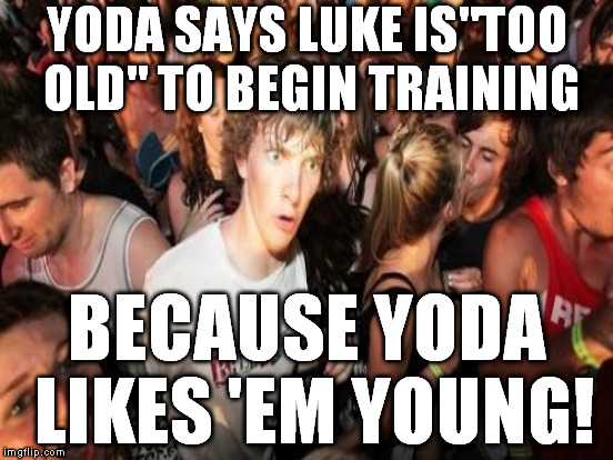 YODA SAYS LUKE IS"TOO OLD" TO BEGIN TRAINING; BECAUSE YODA LIKES 'EM YOUNG! | made w/ Imgflip meme maker