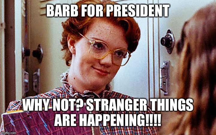 BARB FOR PRESIDENT; WHY NOT?
STRANGER THINGS ARE HAPPENING!!!! | image tagged in barb for president | made w/ Imgflip meme maker