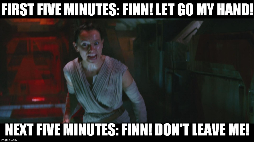 Overly Attached Rey | FIRST FIVE MINUTES: FINN! LET GO MY HAND! NEXT FIVE MINUTES: FINN! DON'T LEAVE ME! | image tagged in overly attached rey | made w/ Imgflip meme maker