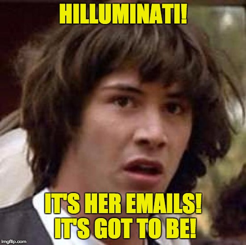 Conspiracy Keanu Meme | HILLUMINATI! IT'S HER EMAILS! IT'S GOT TO BE! | image tagged in memes,conspiracy keanu | made w/ Imgflip meme maker