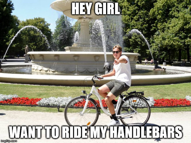 Seductive Biker | HEY GIRL; WANT TO RIDE MY HANDLEBARS | image tagged in memes,funny,cute,best,travel,hot | made w/ Imgflip meme maker