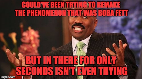 Steve Harvey Meme | COULD'VE BEEN TRYING TO REMAKE THE PHENOMENON THAT WAS BOBA FETT BUT IN THERE FOR ONLY SECONDS ISN'T EVEN TRYING | image tagged in memes,steve harvey | made w/ Imgflip meme maker