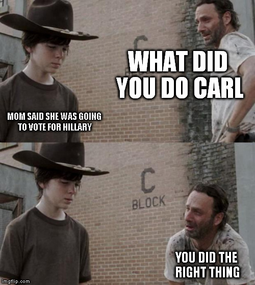 Rick and Carl Meme |  WHAT DID YOU DO CARL; MOM SAID SHE WAS GOING TO VOTE FOR HILLARY; YOU DID THE RIGHT THING | image tagged in memes,rick and carl,The_Donald | made w/ Imgflip meme maker