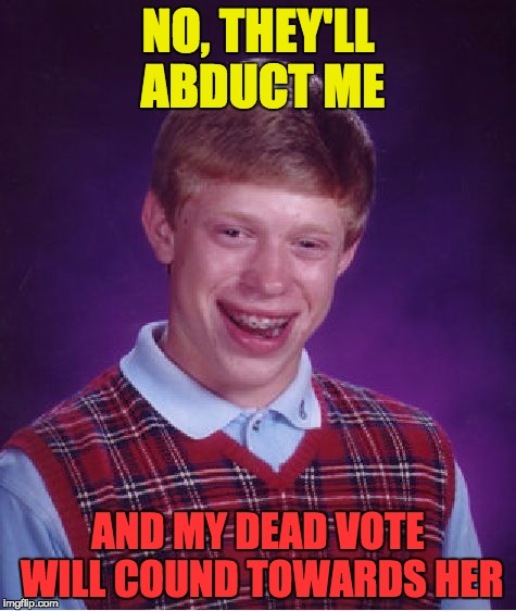 Bad Luck Brian Meme | NO, THEY'LL ABDUCT ME AND MY DEAD VOTE WILL COUND TOWARDS HER | image tagged in memes,bad luck brian | made w/ Imgflip meme maker