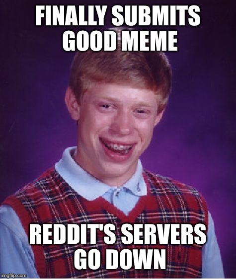 Bad Luck Brian Meme | FINALLY SUBMITS GOOD MEME; REDDIT'S SERVERS GO DOWN | image tagged in memes,bad luck brian,AdviceAnimals | made w/ Imgflip meme maker