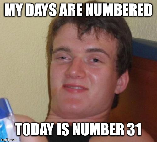 I love ... I love ...I love my calendar boy yeah sweet calendar boy. Each and every day of the year | MY DAYS ARE NUMBERED; TODAY IS NUMBER 31 | image tagged in memes,10 guy,calendar,numbers | made w/ Imgflip meme maker