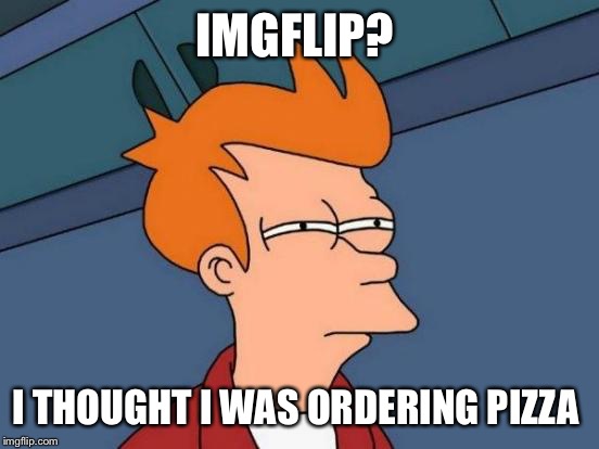 Futurama Fry Meme | IMGFLIP? I THOUGHT I WAS ORDERING PIZZA | image tagged in memes,futurama fry | made w/ Imgflip meme maker