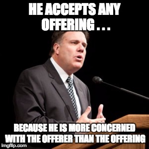 Offerings | HE ACCEPTS ANY OFFERING . . . BECAUSE HE IS MORE CONCERNED WITH THE OFFERER THAN THE OFFERING | image tagged in service,brad wilcox,lds,mormom,uplifting | made w/ Imgflip meme maker