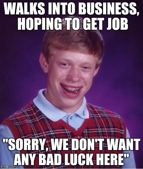 Bad Luck Brian Meme | WALKS INTO BUSINESS, HOPING TO GET JOB "SORRY, WE DON'T WANT ANY BAD LUCK HERE" | image tagged in memes,bad luck brian | made w/ Imgflip meme maker