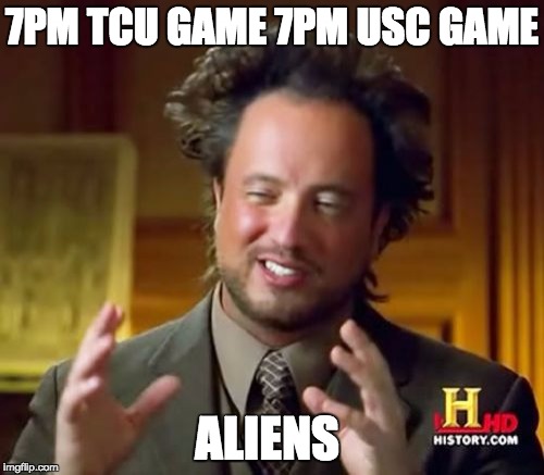 Ancient Aliens | 7PM TCU GAME 7PM USC GAME; ALIENS | image tagged in memes,ancient aliens | made w/ Imgflip meme maker