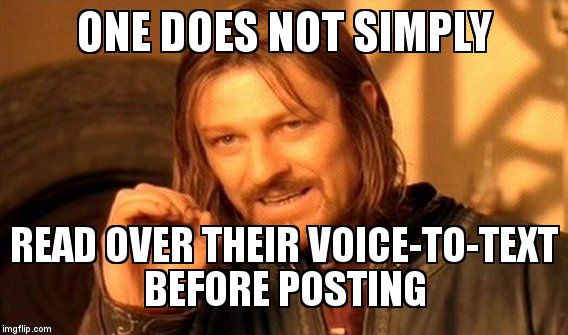 One Does Not Simply Meme | ONE DOES NOT SIMPLY; READ OVER THEIR VOICE-TO-TEXT BEFORE POSTING | image tagged in memes,one does not simply | made w/ Imgflip meme maker