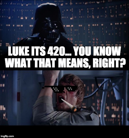 Star Wars No Meme | LUKE ITS 420... YOU KNOW WHAT THAT MEANS, RIGHT? | image tagged in memes,star wars no | made w/ Imgflip meme maker
