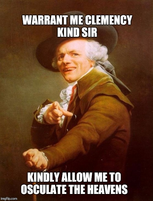 Are you experienced..? | WARRANT ME CLEMENCY KIND SIR; KINDLY ALLOW ME TO OSCULATE THE HEAVENS | image tagged in memes,joseph ducreux | made w/ Imgflip meme maker