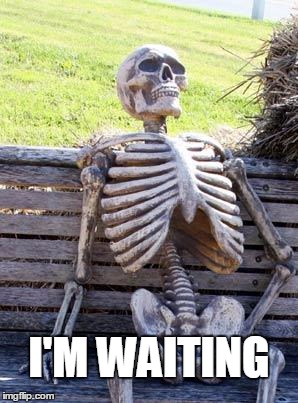 Waiting Skeleton | I'M WAITING | image tagged in memes,waiting skeleton | made w/ Imgflip meme maker