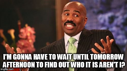 Steve Harvey Meme | I'M GONNA HAVE TO WAIT UNTIL TOMORROW AFTERNOON TO FIND OUT WHO IT IS AREN'T I? | image tagged in memes,steve harvey | made w/ Imgflip meme maker