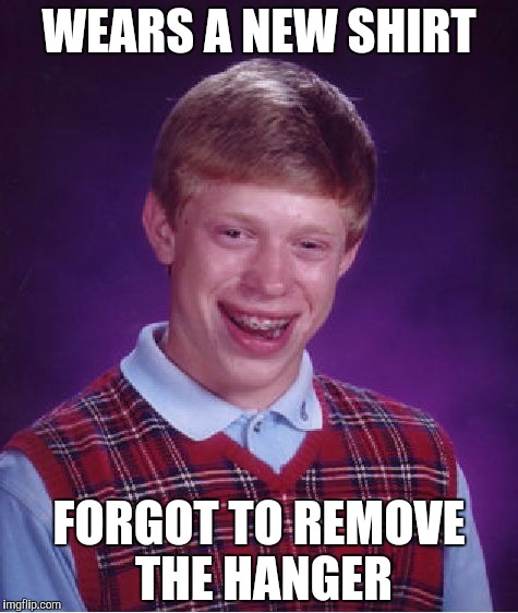 Bad Luck Brian | WEARS A NEW SHIRT; FORGOT TO REMOVE THE HANGER | image tagged in memes,bad luck brian | made w/ Imgflip meme maker