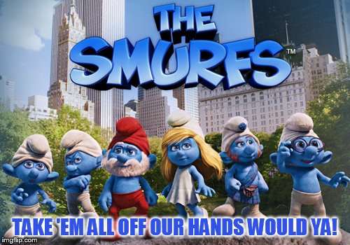TAKE 'EM ALL OFF OUR HANDS WOULD YA! | made w/ Imgflip meme maker