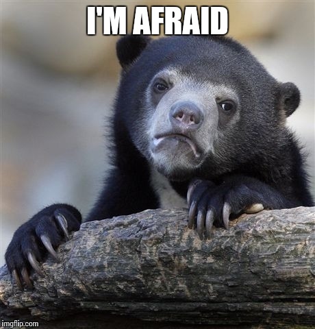 Confession Bear Meme | I'M AFRAID | image tagged in memes,confession bear | made w/ Imgflip meme maker