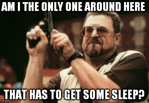 Am I The Only One Around Here | AM I THE ONLY ONE AROUND HERE; THAT HAS TO GET SOME SLEEP? | image tagged in memes,am i the only one around here | made w/ Imgflip meme maker