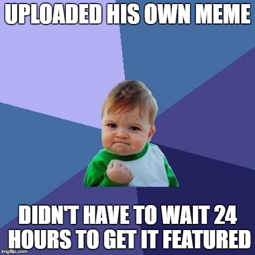 Success Kid Meme | UPLOADED HIS OWN MEME; DIDN'T HAVE TO WAIT 24 HOURS TO GET IT FEATURED | image tagged in memes,success kid | made w/ Imgflip meme maker