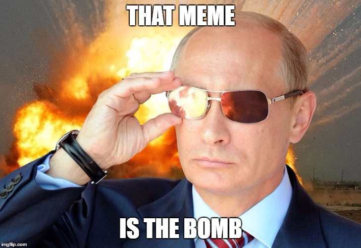 THAT MEME IS THE BOMB | image tagged in putin nuke 2 | made w/ Imgflip meme maker